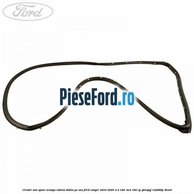 Cheder usa spate stanga cabina dubla pe usa Ford Ranger 2016-2020 2.2 TDCi 4x4 160 cp GBVAJQJ, T22DD0P diesel