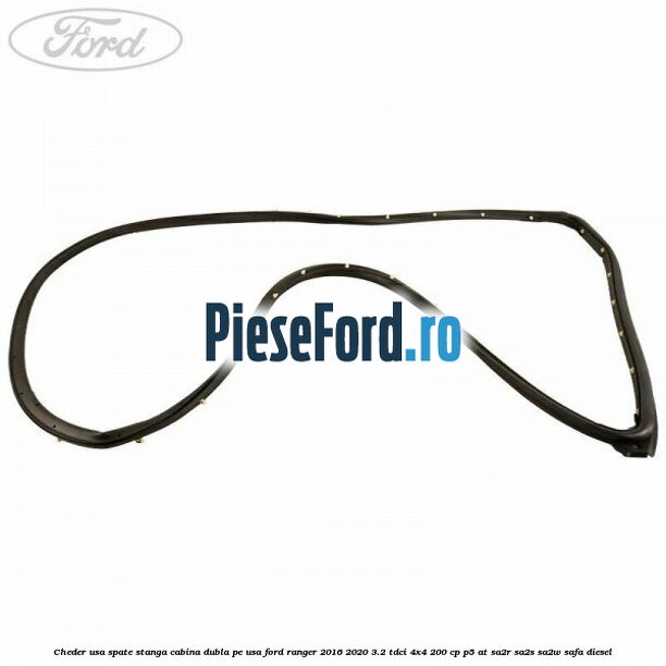 Cheder usa spate stanga cabina dubla pe usa Ford Ranger 2016-2020 3.2 TDCi 4x4 200 cp P5-AT, SA2R, SA2S, SA2W, SAFA diesel