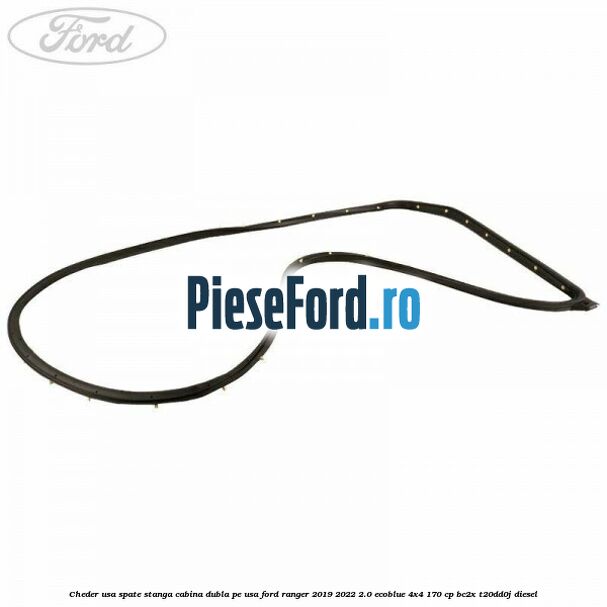Cheder usa spate stanga cabina dubla pe usa Ford Ranger 2019-2022 2.0 EcoBlue 4x4 170 cp BC2X, T20DD0J diesel