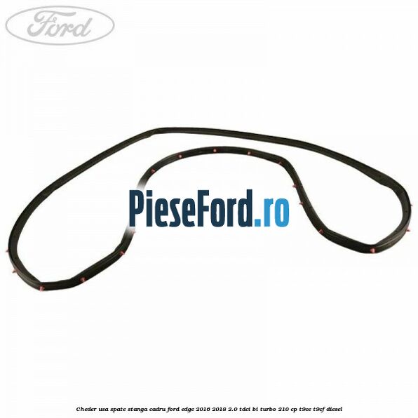 Cheder usa spate stanga cadru Ford Edge 2016-2018 2.0 TDCi Bi-Turbo 210 cp T9CE, T9CF diesel