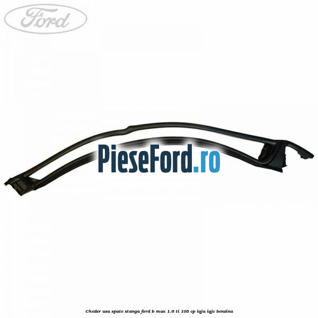 Cheder usa spate stanga Ford B-Max 1.6 Ti 105 cp IQJA, IQJC benzina