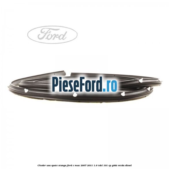 Cheder usa spate stanga Ford C-Max 2007-2011 1.6 TDCi 101 cp Cheder usa spate stanga Ford C-Max 2007-2011 1.6 TDCi 101 cp G8DC, MTDA diesel