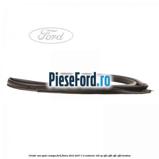 Cheder usa spate stanga Ford Fiesta 2013-2017 1.0 EcoBoost 100 cp SFJA, SFJB, SFJC, SFJD benzina