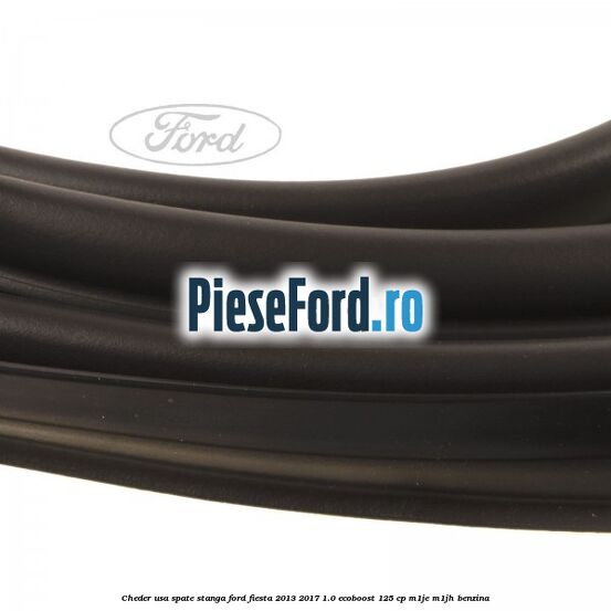 Cheder usa spate stanga Ford Fiesta 2013-2017 1.0 EcoBoost 125 cp M1JE, M1JH benzina