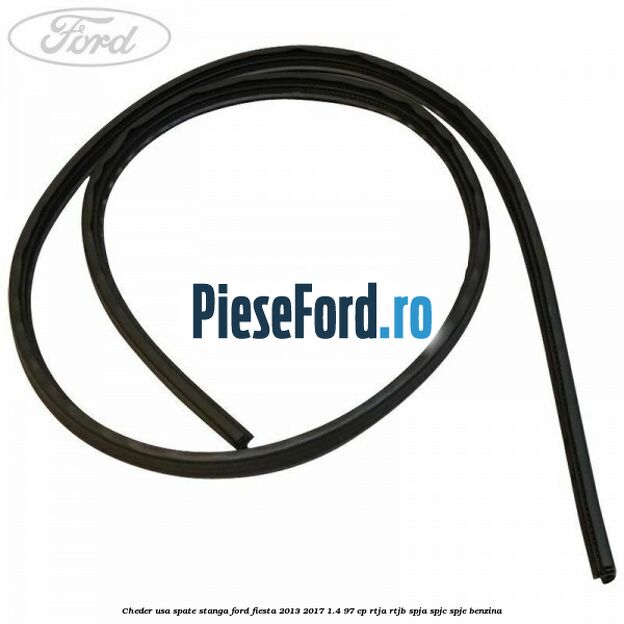Cheder usa spate stanga Ford Fiesta 2013-2017 1.4 97 cp RTJA, RTJB, SPJA, SPJC, SPJE benzina