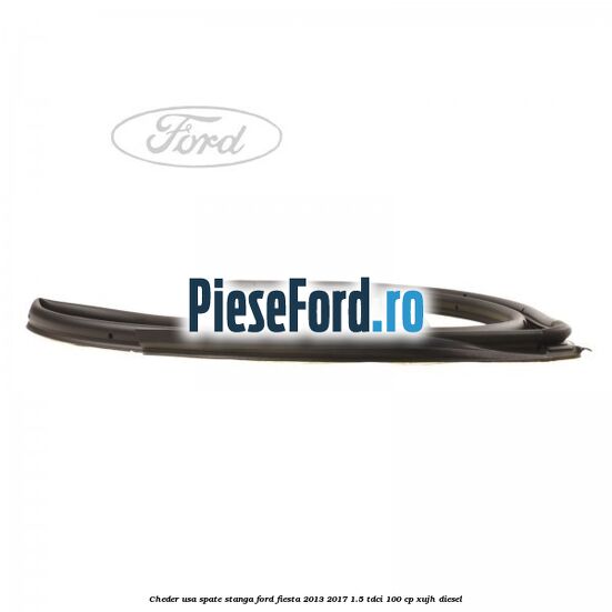 Cheder usa spate stanga Ford Fiesta 2013-2017 1.5 TDCi 100 cp XUJH diesel