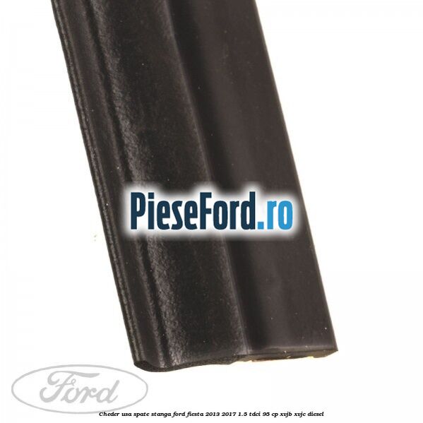 Cheder usa spate stanga Ford Fiesta 2013-2017 1.5 TDCi 95 cp XVJB, XVJC diesel