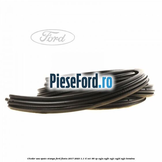 Cheder usa spate stanga Ford Fiesta 2017-2023 1.1 Ti-VCT 86 cp XYJA, XYJB, XYJC, XYJD, XYJE benzina