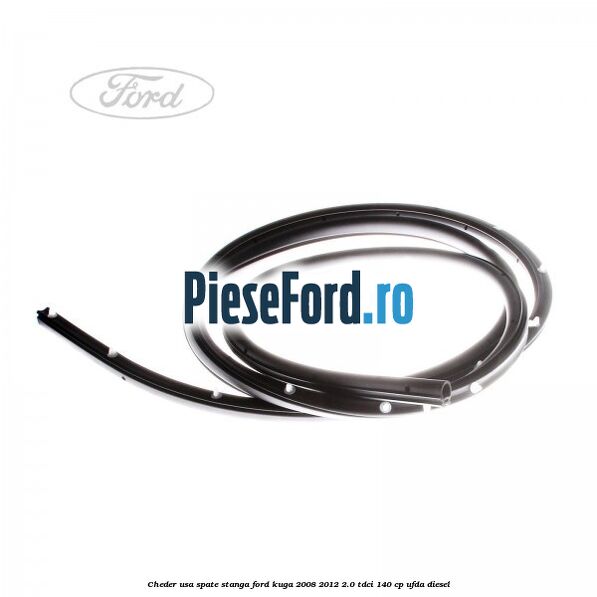 Cheder usa spate stanga Ford Kuga 2008-2012 2.0 TDCI 140 cp Cheder usa spate stanga Ford Kuga 2008-2012 2.0 TDCI 140 cp UFDA diesel