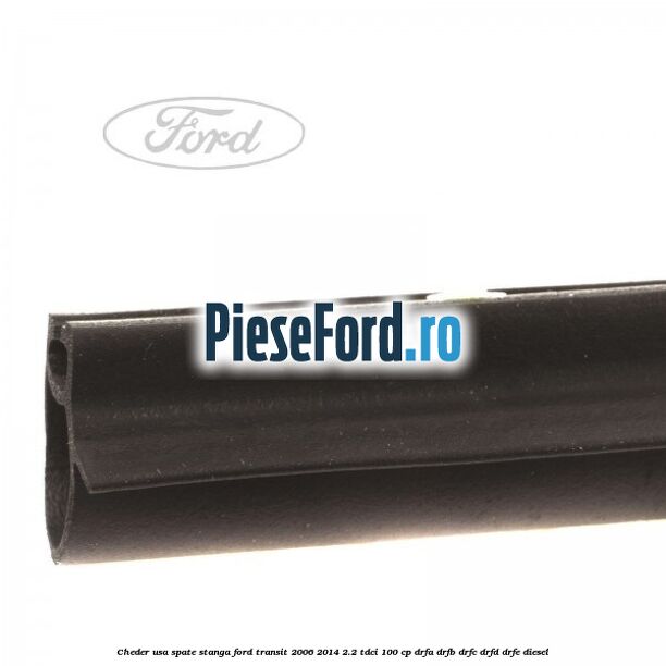 Cheder, usa spate stanga Ford Transit 2006-2014 2.2 TDCi 100 cp DRFA, DRFB, DRFC, DRFD, DRFE diesel