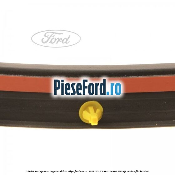 Cheder usa spate stanga model cu clips Ford C-Max 2011-2015 1.0 EcoBoost 100 cp M2DA, SFDA benzina