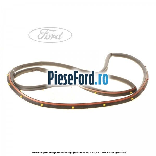 Cheder usa spate stanga model cu clips Ford C-Max 2011-2015 2.0 TDCi 115 cp TYDA diesel