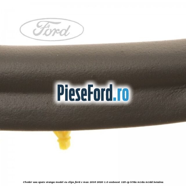 Cheder usa spate stanga model cu clips Ford C-Max 2016-2020 1.0 EcoBoost 125 cp Cheder usa spate stanga model cu clips Ford C-Max 2016-2020 1.0 EcoBoost 125 cp B7DA, M1DA, M1DD benzina
