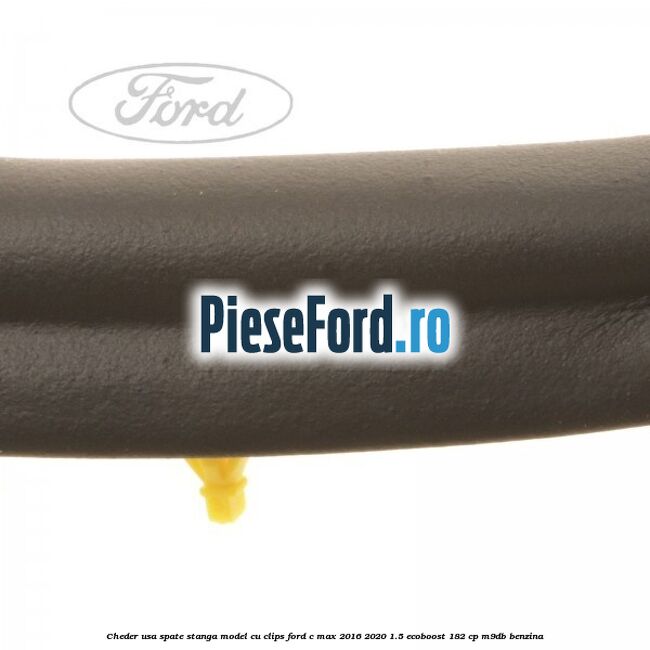 Cheder usa spate stanga model cu clips Ford C-Max 2016-2020 1.5 EcoBoost 182 cp M9DB benzina
