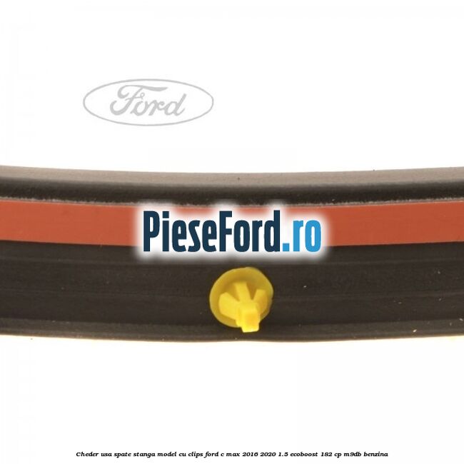 Cheder usa spate stanga model cu clips Ford C-Max 2016-2020 1.5 EcoBoost 182 cp M9DB benzina