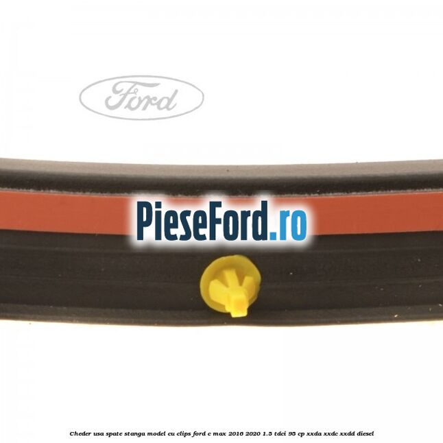 Cheder usa spate stanga model cu clips Ford C-Max 2016-2020 1.5 TDCi 95 cp XXDA, XXDC, XXDD diesel