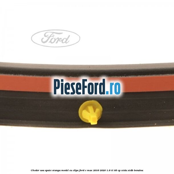 Cheder usa spate stanga model cu clips Ford C-Max 2016-2020 1.6 Ti 85 cp XTDA, XTDB benzina