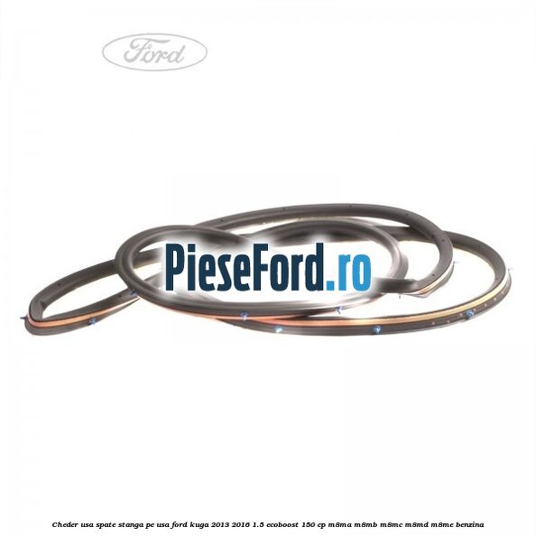 Cheder usa spate stanga, pe usa Ford Kuga 2013-2016 1.5 EcoBoost 150 cp Cheder usa spate stanga, pe usa Ford Kuga 2013-2016 1.5 EcoBoost 150 cp M8MA, M8MB, M8MC, M8MD, M8ME benzina