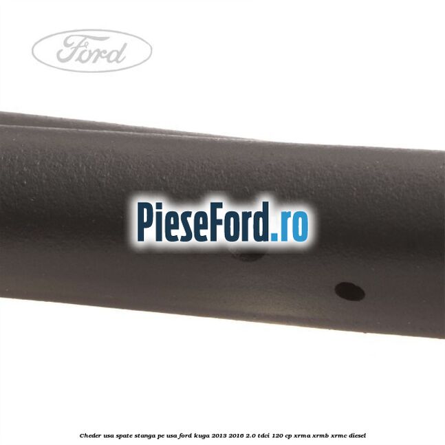 Cheder usa spate stanga, pe usa Ford Kuga 2013-2016 2.0 TDCi 120 cp XRMA, XRMB, XRMC diesel