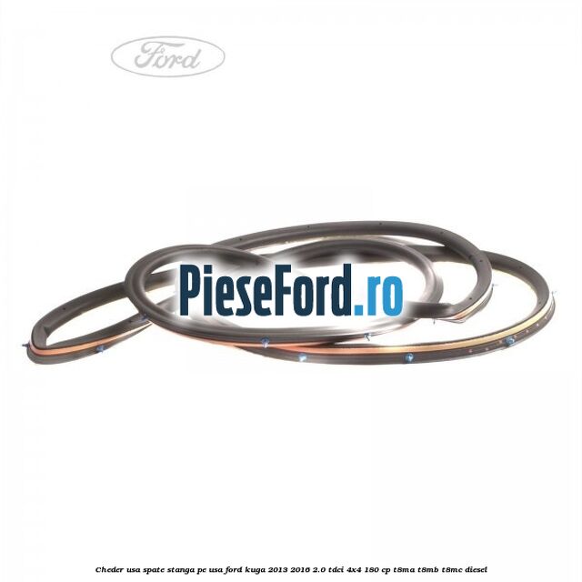 Cheder usa spate stanga, pe usa Ford Kuga 2013-2016 2.0 TDCi 4x4 180 cp Cheder usa spate stanga, pe usa Ford Kuga 2013-2016 2.0 TDCi 4x4 180 cp T8MA, T8MB, T8MC diesel