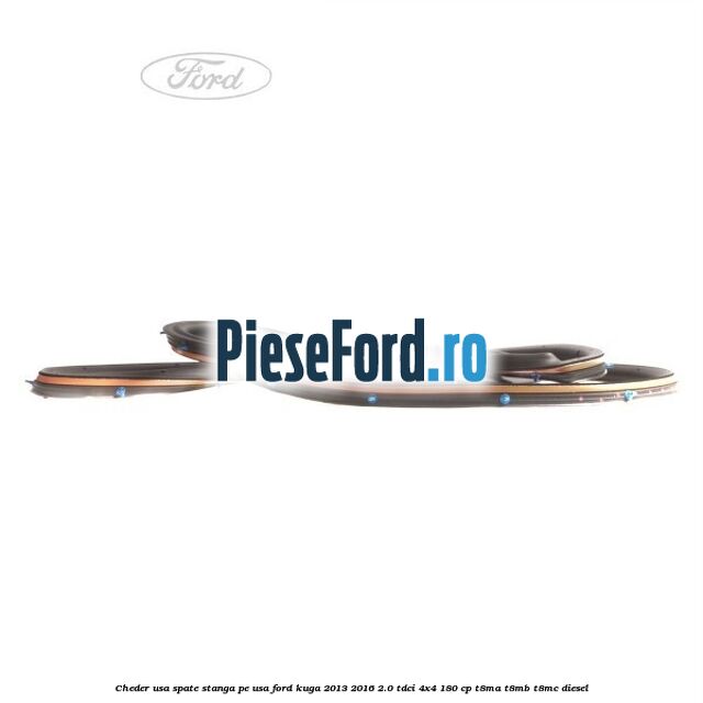 Cheder usa spate stanga, pe usa Ford Kuga 2013-2016 2.0 TDCi 4x4 180 cp Cheder usa spate stanga, pe usa Ford Kuga 2013-2016 2.0 TDCi 4x4 180 cp T8MA, T8MB, T8MC diesel