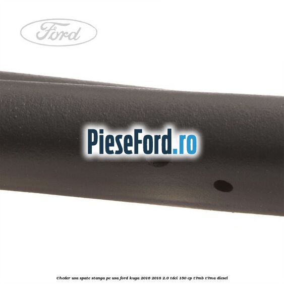 Cheder usa spate stanga, pe usa Ford Kuga 2016-2018 2.0 TDCi 150 cp T7MB, T7MA diesel