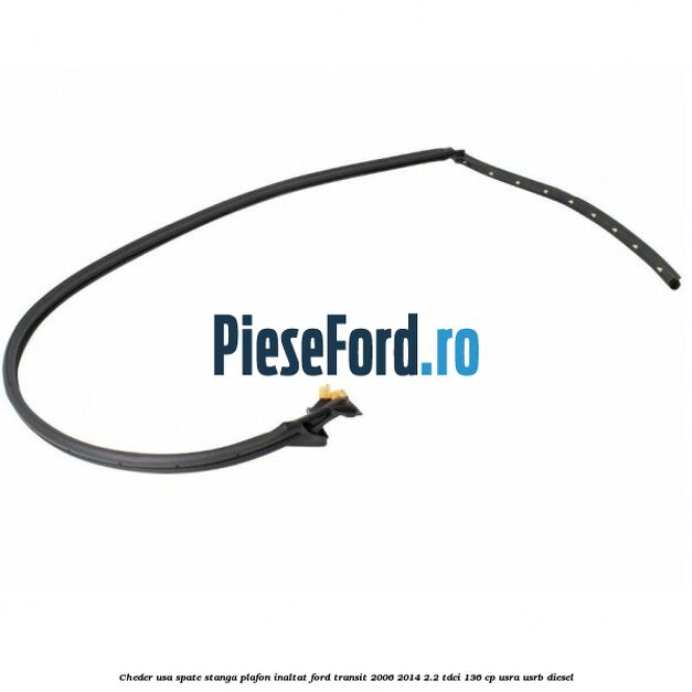 Cheder usa spate stanga plafon inaltat Ford Transit 2006-2014 2.2 TDCi 136 cp USRA, USRB diesel