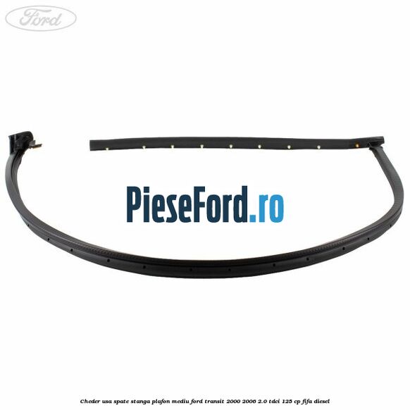 Cheder usa spate stanga plafon mediu Ford Transit 2000-2006 2.0 TDCi 125 cp FIFA diesel