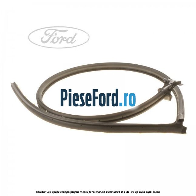 Cheder usa spate stanga plafon mediu Ford Transit 2000-2006 2.4 DI  90 cp D2FA, D2FB diesel