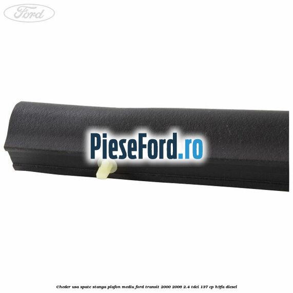 Cheder usa spate stanga plafon mediu Ford Transit 2000-2006 2.4 TDCi 137 cp H9FA diesel