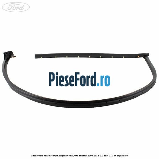 Cheder usa spate stanga plafon mediu Ford Transit 2006-2014 2.2 TDCi 110 cp QVFA diesel