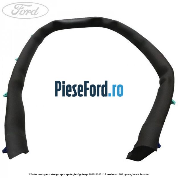 Cheder usa spate stanga spre spate Ford Galaxy 2015-2023 1.5 EcoBoost 160 cp UNCJ, UNCK benzina