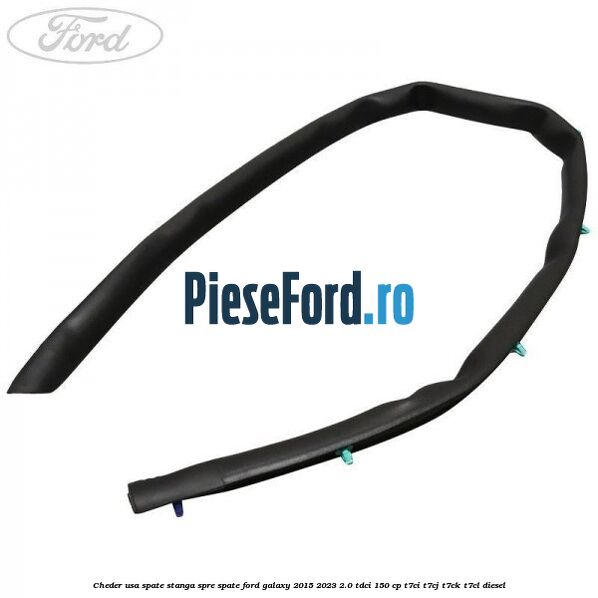 Cheder usa spate stanga spre spate Ford Galaxy 2015-2023 2.0 TDCi 150 cp T7CI, T7CJ, T7CK, T7CL diesel