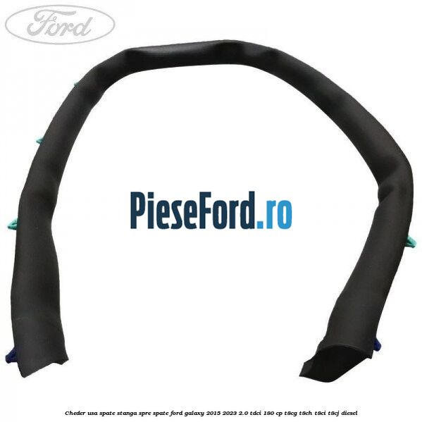 Cheder usa spate stanga spre spate Ford Galaxy 2015-2023 2.0 TDCi 180 cp Cheder usa spate stanga spre spate Ford Galaxy 2015-2023 2.0 TDCi 180 cp T8CG, T8CH, T8CI, T8CJ diesel