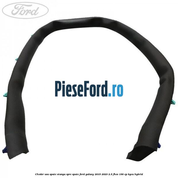 Cheder usa spate stanga spre spate Ford Galaxy 2015-2023 2.5 FHEV 190 cp Cheder usa spate stanga spre spate Ford Galaxy 2015-2023 2.5 FHEV 190 cp BGCA hybrid