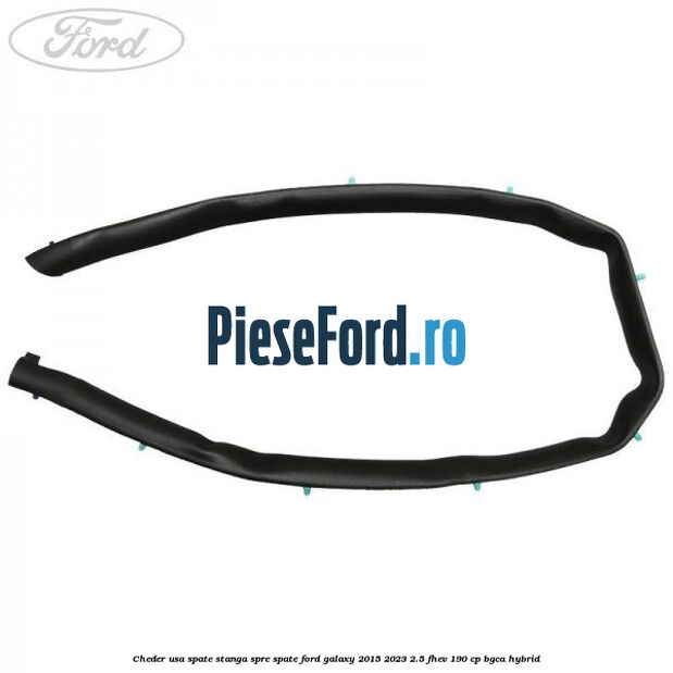 Cheder usa spate stanga spre spate Ford Galaxy 2015-2023 2.5 FHEV 190 cp Cheder usa spate stanga spre spate Ford Galaxy 2015-2023 2.5 FHEV 190 cp BGCA hybrid