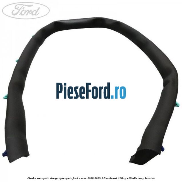 Cheder usa spate stanga spre spate Ford S-Max 2015-2023 1.5 EcoBoost 165 cp Cheder usa spate stanga spre spate Ford S-Max 2015-2023 1.5 EcoBoost 165 cp C15HDTX, UNCP benzina