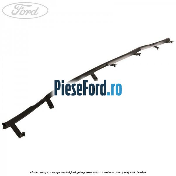 Cheder usa spate stanga vertical Ford Galaxy 2015-2023 1.5 EcoBoost 160 cp UNCJ, UNCK benzina
