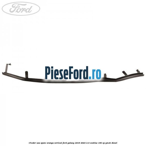 Cheder usa spate stanga vertical Ford Galaxy 2015-2023 2.0 EcoBlue 150 cp YMCB diesel