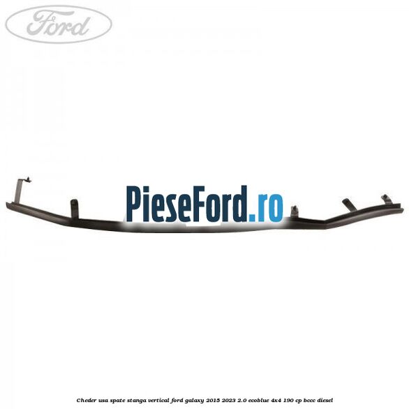 Cheder usa spate stanga vertical Ford Galaxy 2015-2023 2.0 EcoBlue 4x4 190 cp Cheder usa spate stanga vertical Ford Galaxy 2015-2023 2.0 EcoBlue 4x4 190 cp BCCC diesel