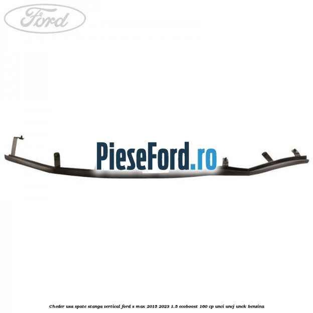 Cheder usa spate stanga vertical Ford S-Max 2015-2023 1.5 EcoBoost 160 cp UNCI, UNCJ, UNCK benzina