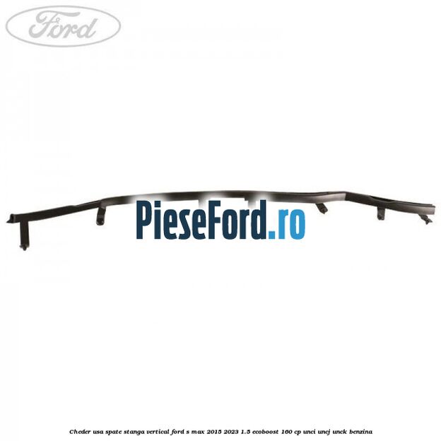 Cheder usa spate stanga vertical Ford S-Max 2015-2023 1.5 EcoBoost 160 cp UNCI, UNCJ, UNCK benzina