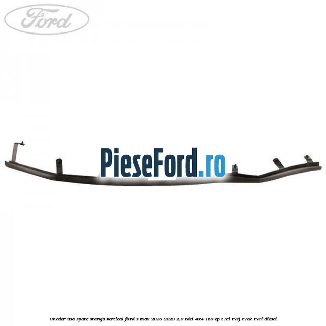 Cheder usa spate stanga vertical Ford S-Max 2015-2023 2.0 TDCi 4x4 150 cp Cheder usa spate stanga vertical Ford S-Max 2015-2023 2.0 TDCi 4x4 150 cp T7CI, T7CJ, T7CK, T7CL diesel