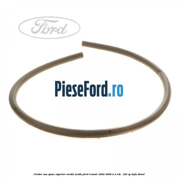 Cheder usa spate superior model mediu Ford Transit 2000-2006 2.4 TDE  125 cp DOFA diesel
