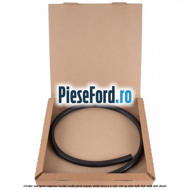 Cheder usa spate superior model mediu Ford Transit 2006-2014 2.2 TDCi 100 cp Cheder usa spate superior model mediu Ford Transit 2006-2014 2.2 TDCi 100 cp DRFA, DRFB, DRFC, DRFD, DRFE diesel