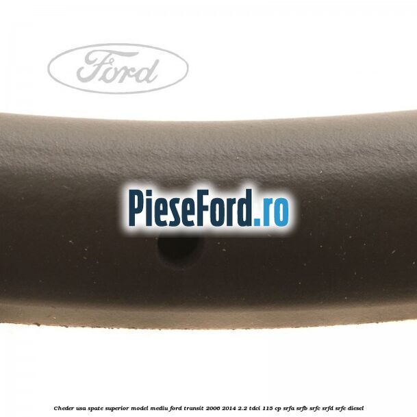 Cheder usa spate superior model mediu Ford Transit 2006-2014 2.2 TDCi 115 cp Cheder usa spate superior model mediu Ford Transit 2006-2014 2.2 TDCi 115 cp SRFA, SRFB, SRFC, SRFD, SRFE diesel