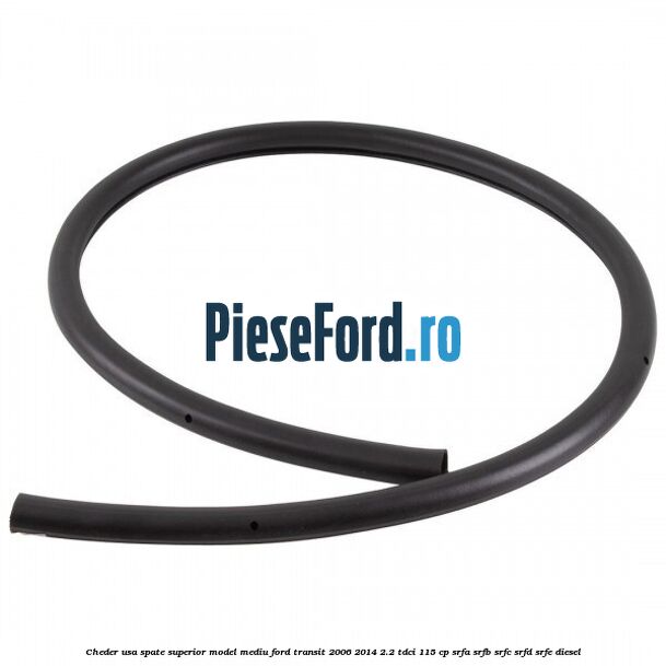 Cheder usa spate superior model mediu Ford Transit 2006-2014 2.2 TDCi 115 cp Cheder usa spate superior model mediu Ford Transit 2006-2014 2.2 TDCi 115 cp SRFA, SRFB, SRFC, SRFD, SRFE diesel