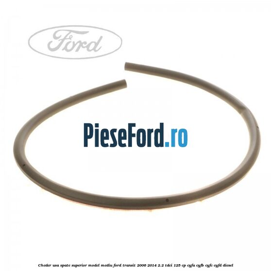 Cheder usa spate superior model mediu Ford Transit 2006-2014 2.2 TDCi 125 cp CYFA, CYFB, CYFC, CYFD diesel