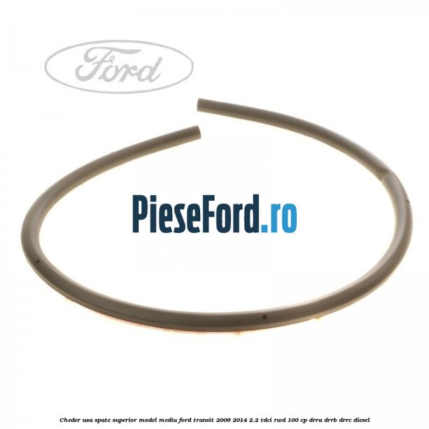 Cheder usa spate superior model mediu Ford Transit 2006-2014 2.2 TDCi RWD 100 cp DRRA, DRRB, DRRC diesel