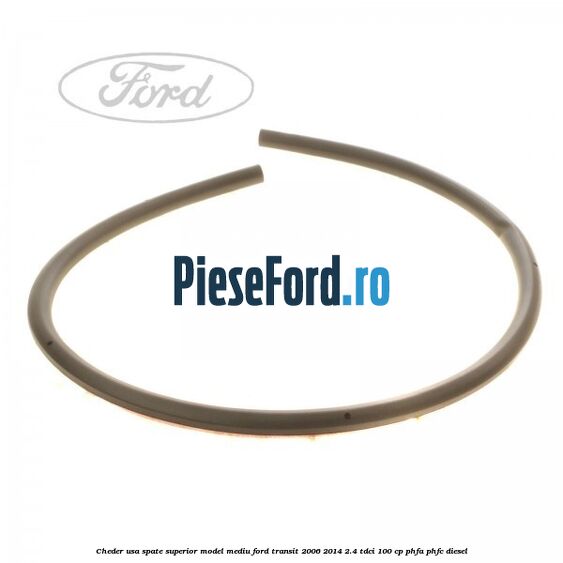 Cheder usa spate superior model mediu Ford Transit 2006-2014 2.4 TDCi 100 cp PHFA, PHFC diesel